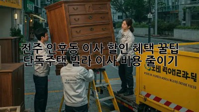 전주 인후동 이사 할인 혜택 꿀팁! 단독주택, 빌라 이사 비용 줄이기