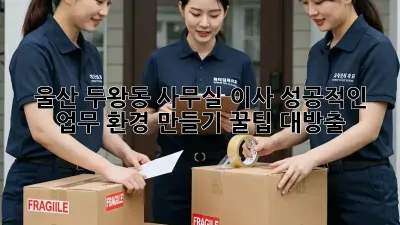 울산 두왕동 사무실 이사, 성공적인 업무 환경 만들기! 꿀팁 대방출 ✨